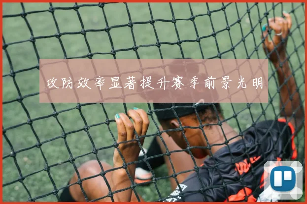 攻防效率显著提升赛季前景光明