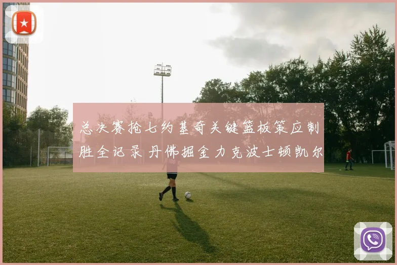 总决赛抢七约基奇关键篮板策应制胜全记录 丹佛掘金力克波士顿凯尔特人夺冠战术深度复盘