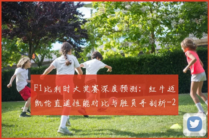 F1比利时大奖赛深度预测:红牛迈凯伦直道性能对比与胜负手剖析