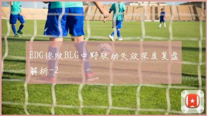 EDG惨败BLG中野联动失效深度复盘解析