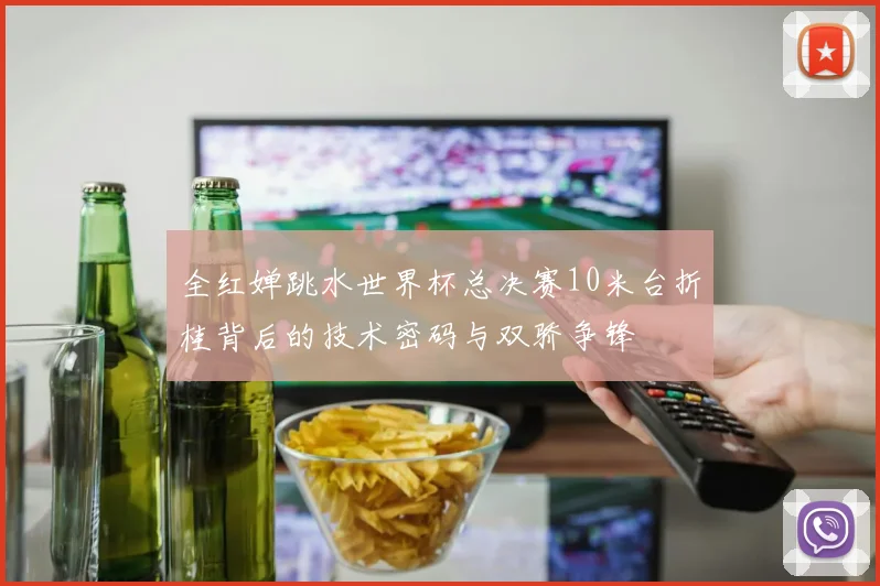 全红婵跳水世界杯总决赛10米台折桂背后的技术密码与双骄争锋